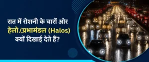 रात में रोशनी के चारों ओर हेलो/प्रभामंडल (Halos) क्यों दिखाई देते हैं