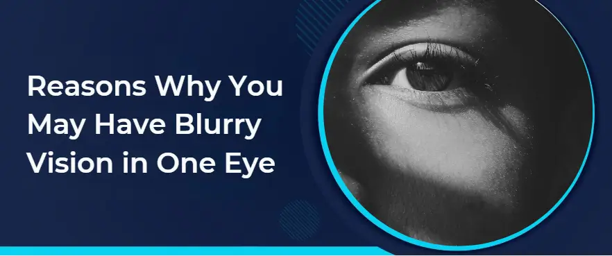 Reasons Why You May Have Blurry Vision in One Eye